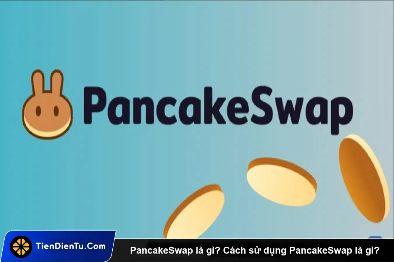 PancakeSwap là gì? Hướng dẫn sử dụng PancakeSwap cho người mới