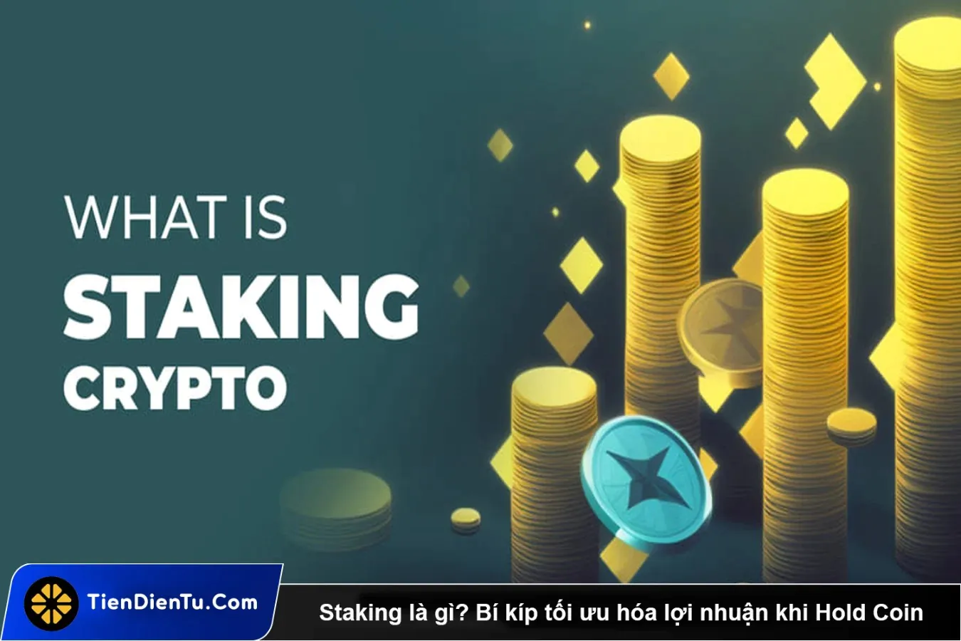 Staking là gì? Bí kíp tối ưu hóa lợi nhuận khi Hold Coin