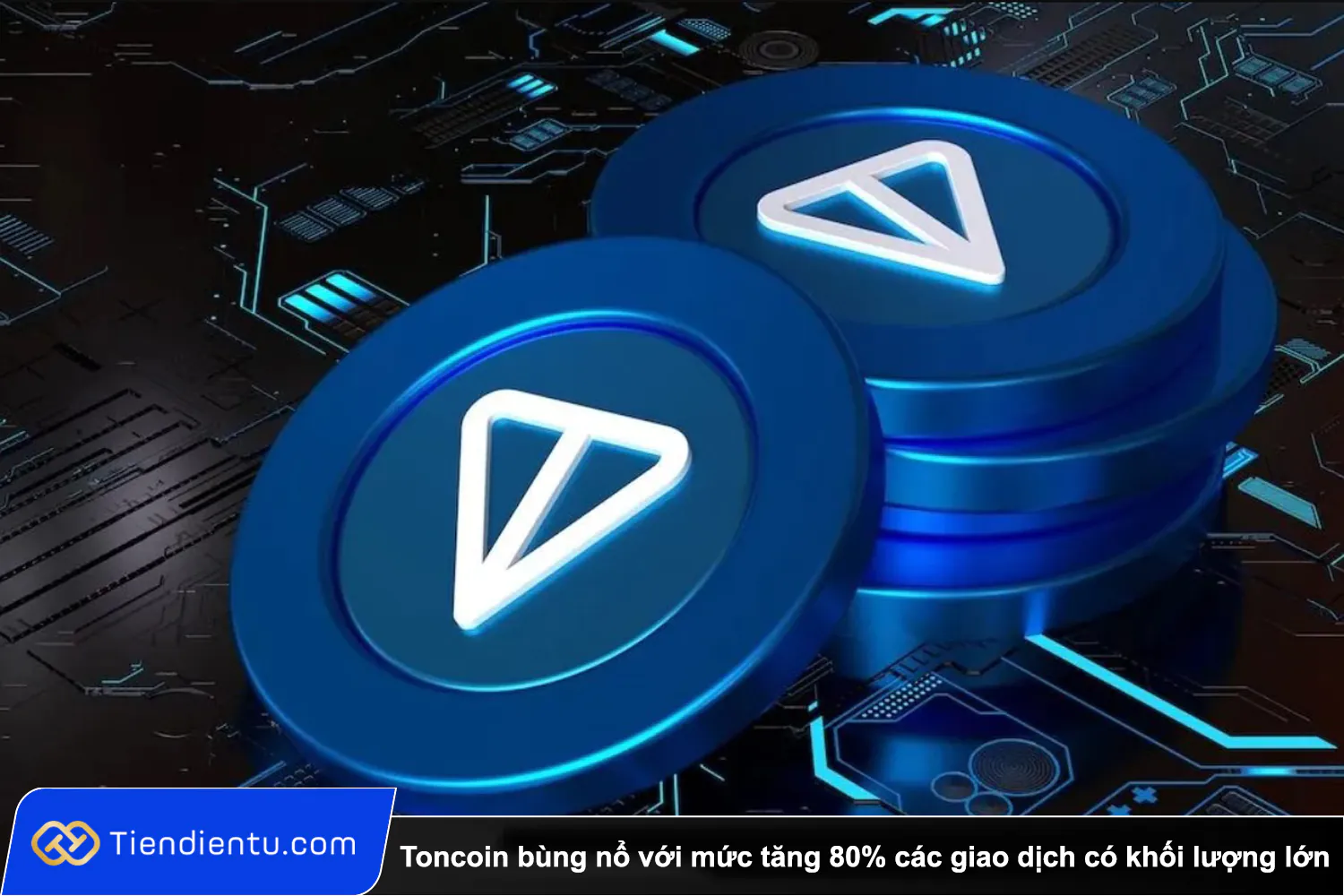 Tiendientu Toncoin bung no voi muc tang 80 cac giao dich co khoi luong lon