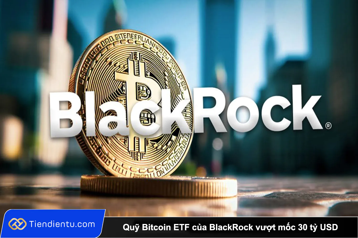 Quy Bitcoin ETF cua BlackRock vuot moc 30 ty USD