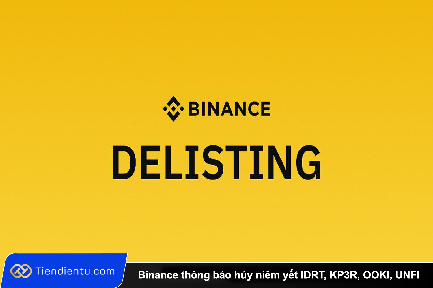 Tiendientu Binance thong bao huy niem yet IDRT KP3R OOKI UNFI