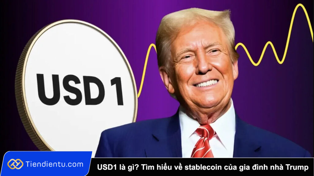 USD1 là gì? Tìm hiểu về stablecoin của gia đình nhà Trump