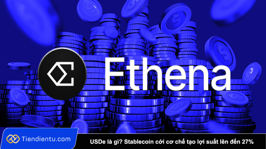 USDe là gì? Stablecoin của Ethena và cơ chế tạo lợi suất lên đến 27%