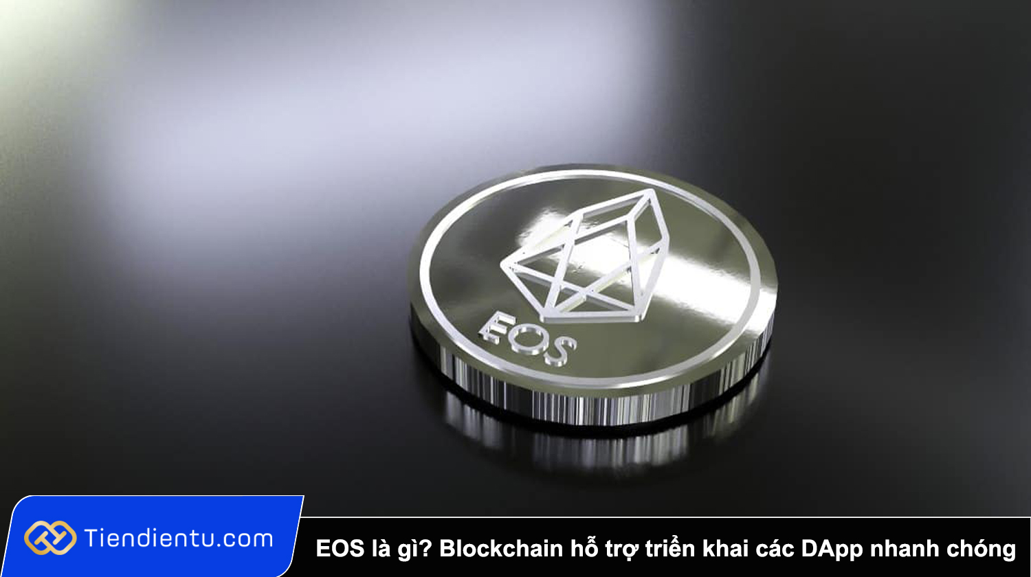 EOS là gì? Blockchain hỗ trợ triển khai các DApp nhanh chóng và tiện lợi