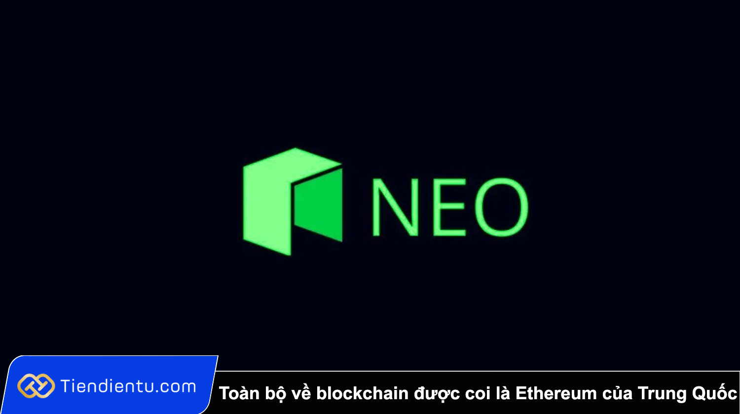 NEO là gì? Toàn bộ về blockchain được coi là Ethereum của Trung Quốc