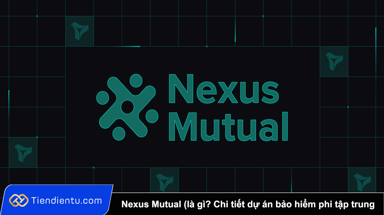 Nexus Mutual (NXM) là gì? Tổng quan chi tiết dự án bảo hiểm phi tập trung