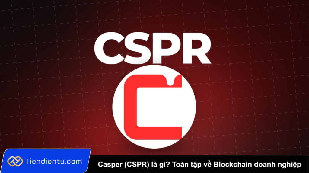 Casper (CSPR) là gì? Toàn tập về Blockchain doanh nghiệp và CSPR Token