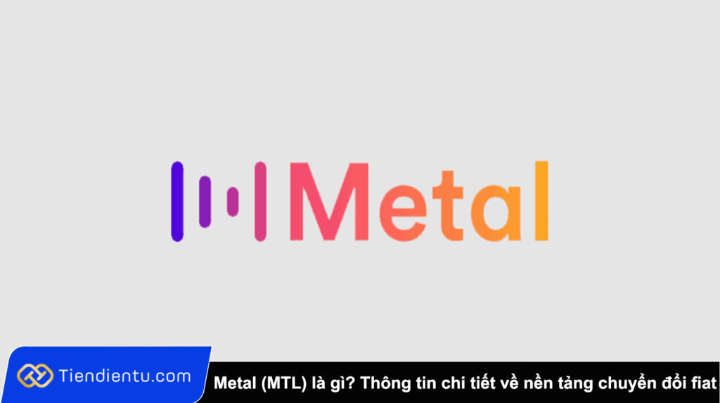 Metal (MTL) là gì? Thông tin chi tiết về nền tảng chuyển đổi fiat