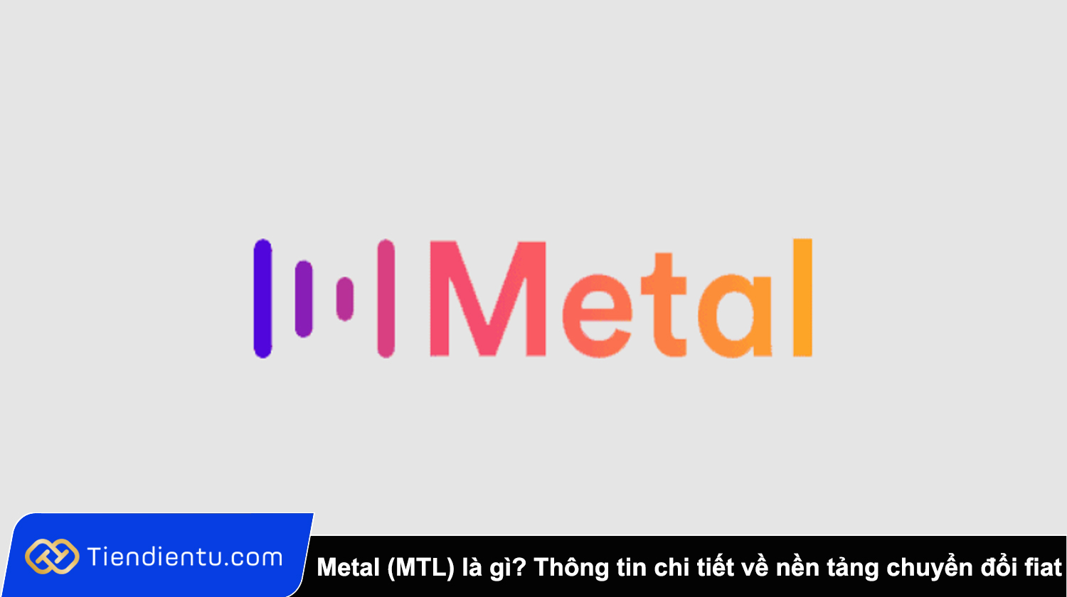 Metal (MTL) là gì? Thông tin chi tiết về nền tảng chuyển đổi fiat